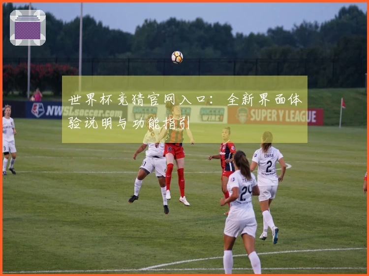 世界杯竞猜官网入口：全新界面体验说明与功能指引
