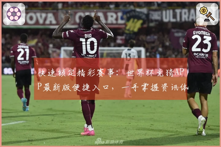 快速锁定精彩赛事：世界杯竞猜APP最新版便捷入口，一手掌握资讯体验
