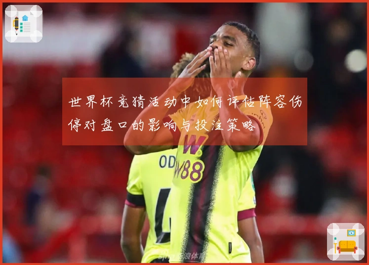 世界杯竞猜活动中如何评估阵容伤停对盘口的影响与投注策略