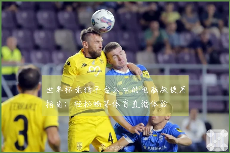 世界杯竞猜平台入口的电脑版使用指南:轻松畅享体育直播体验