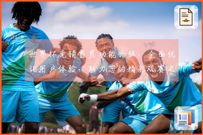 世界杯竞猜首页功能升级，全面优化用户体验，助力您的精彩观赛之旅