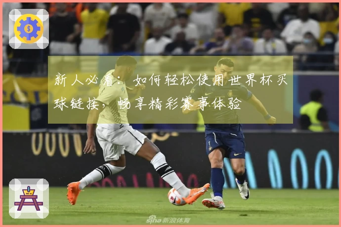 新人必看：如何轻松使用世界杯买球链接，畅享精彩赛事体验