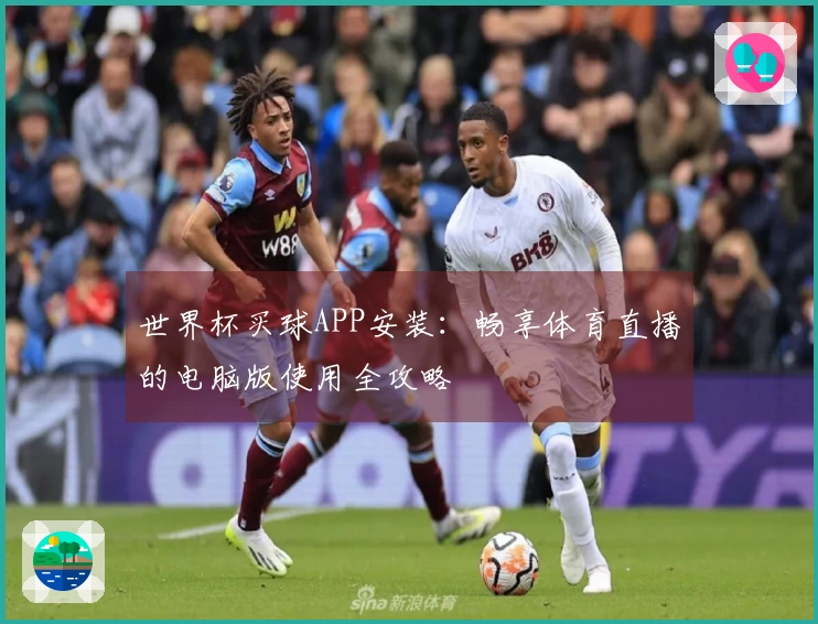 世界杯买球APP安装:畅享体育直播的电脑版使用全攻略