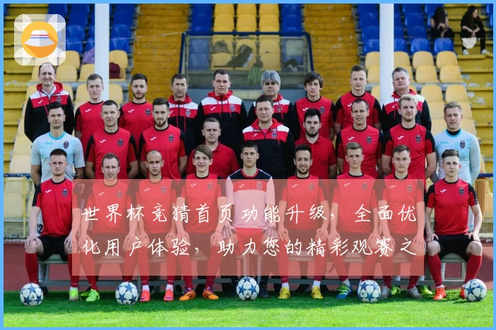 世界杯竞猜首页功能升级，全面优化用户体验，助力您的精彩观赛之旅