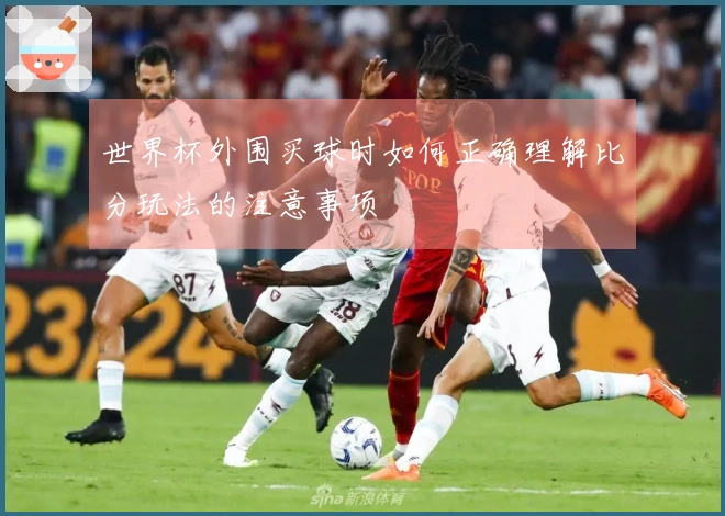 世界杯外围买球时如何正确理解比分玩法的注意事项