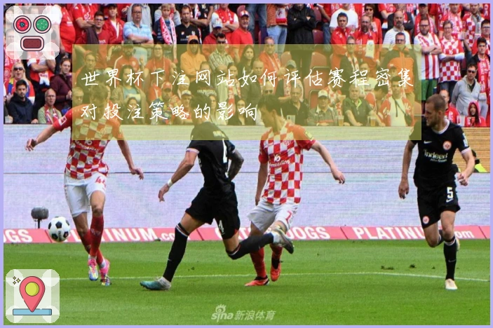 世界杯下注网站如何评估赛程密集对投注策略的影响