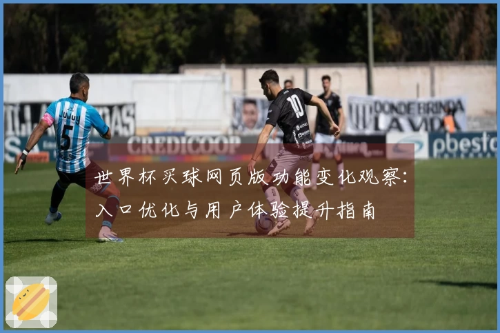 世界杯买球网页版功能变化观察：入口优化与用户体验提升指南