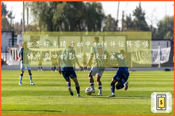 世界杯竞猜活动中如何评估阵容伤停对盘口的影响与投注策略