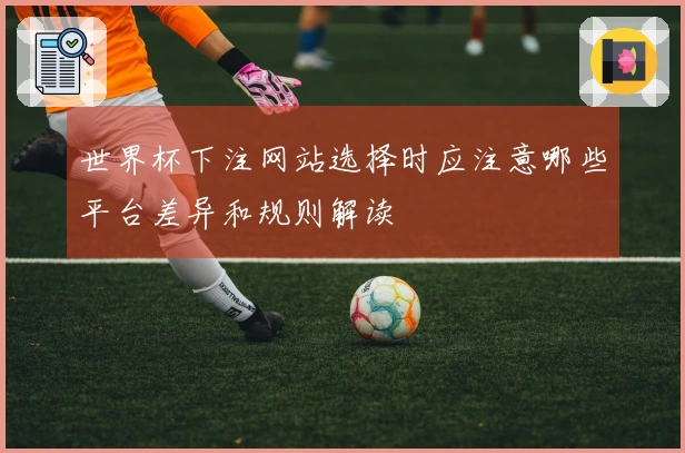世界杯下注网站选择时应注意哪些平台差异和规则解读