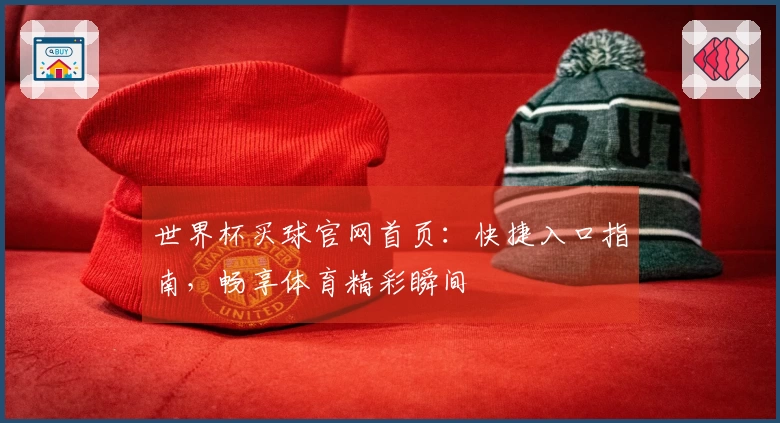 世界杯买球官网首页：快捷入口指南，畅享体育精彩瞬间