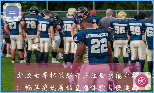 新版世界杯买球开户注册功能介绍：畅享更优质的直播体验与便捷的入口指引
