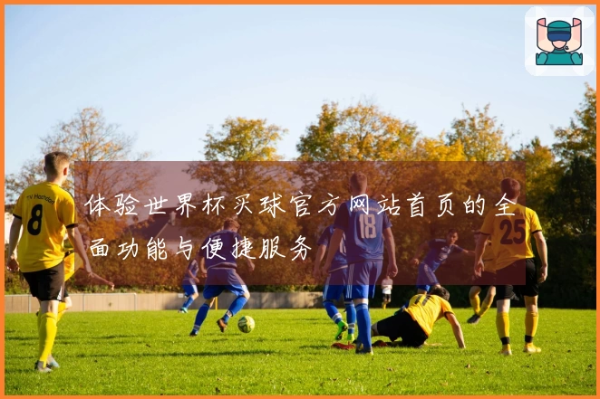 体验世界杯买球官方网站首页的全面功能与便捷服务
